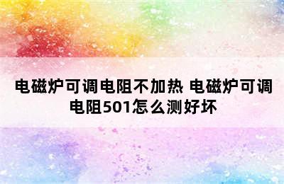 电磁炉可调电阻不加热 电磁炉可调电阻501怎么测好坏